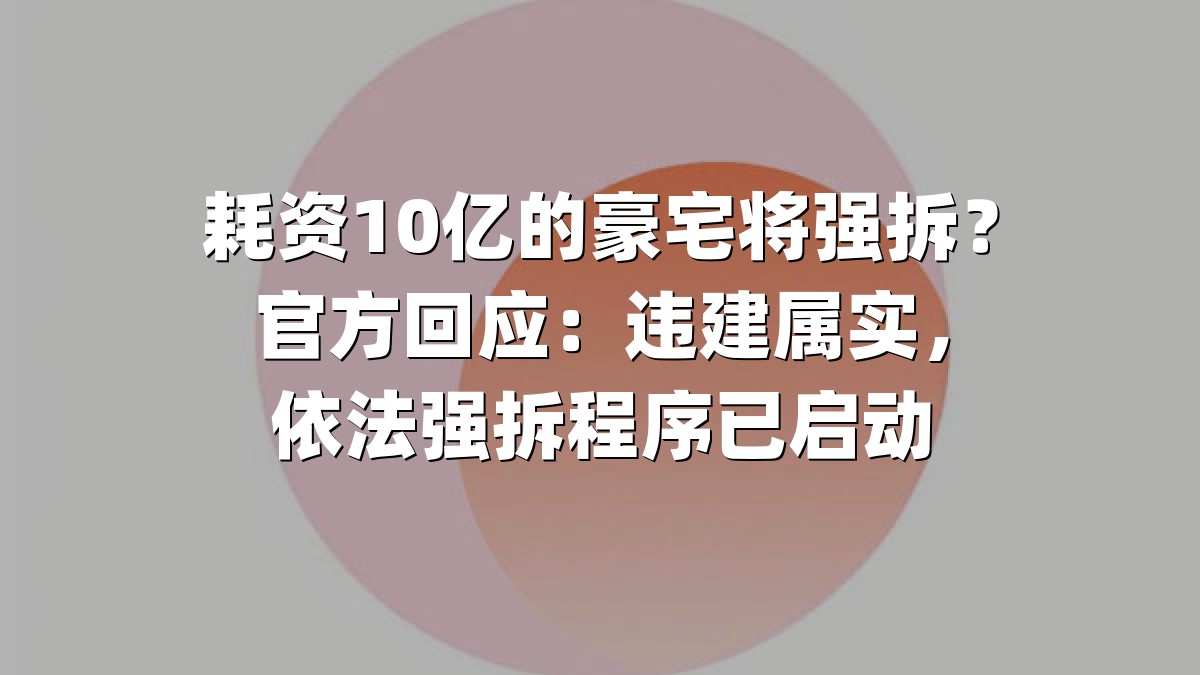 耗资10亿的豪宅将强拆？官方回应：违建属实，依法强拆程序已启动