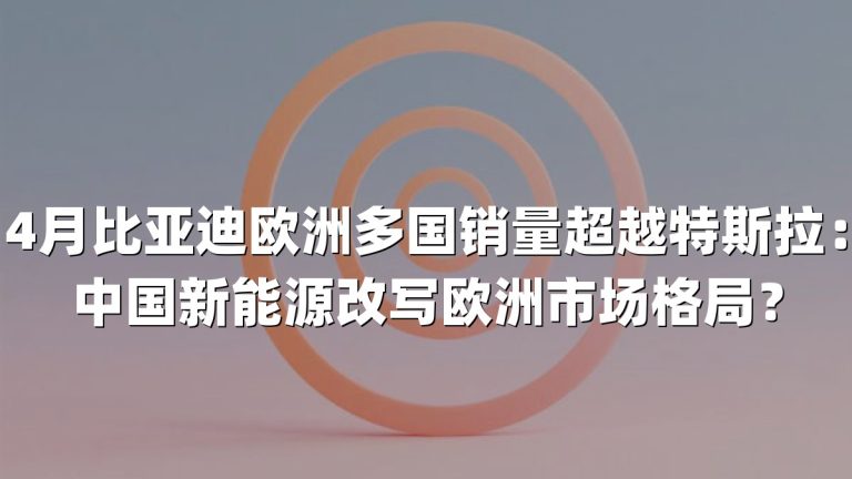 4月比亚迪欧洲多国销量超越特斯拉：中国新能源改写欧洲市场格局？