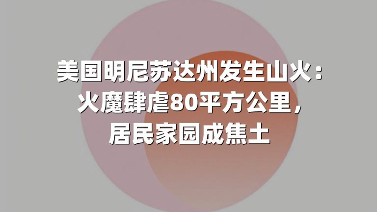 美国明尼苏达州发生山火：火魔肆虐80平方公里，居民家园成焦土