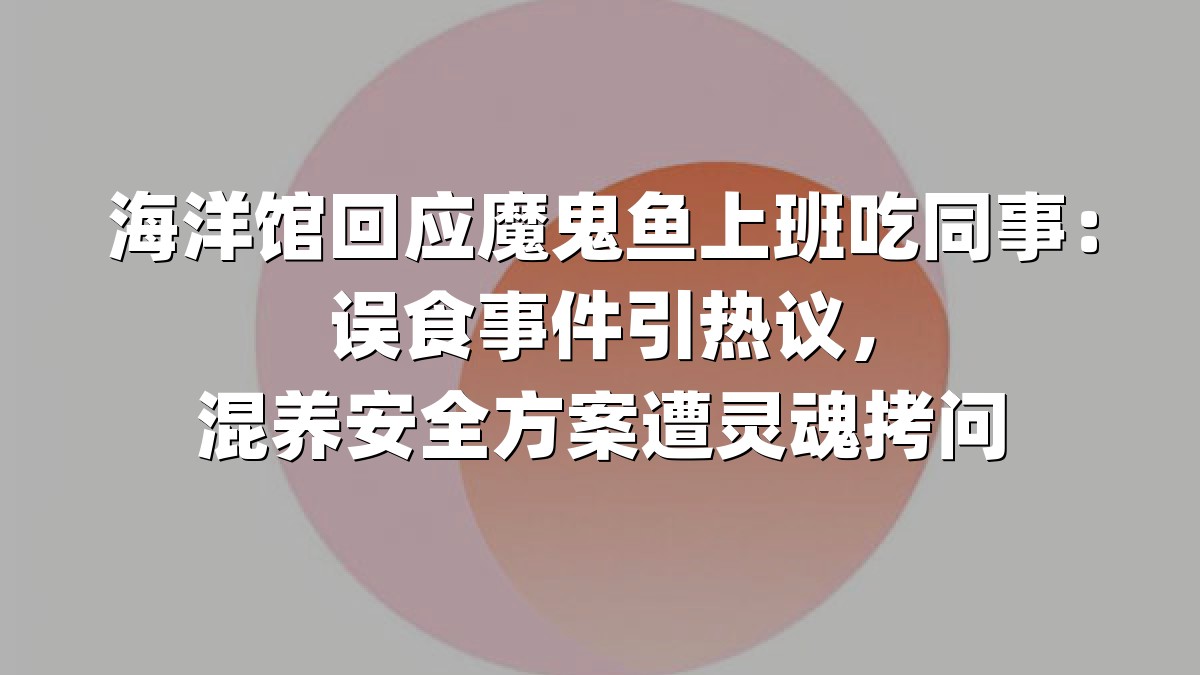 海洋馆回应魔鬼鱼上班吃同事：误食事件引热议，混养安全方案遭灵魂拷问