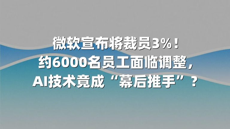 微软宣布将裁员3%！约6000名员工面临调整，AI技术竟成“幕后推手”？