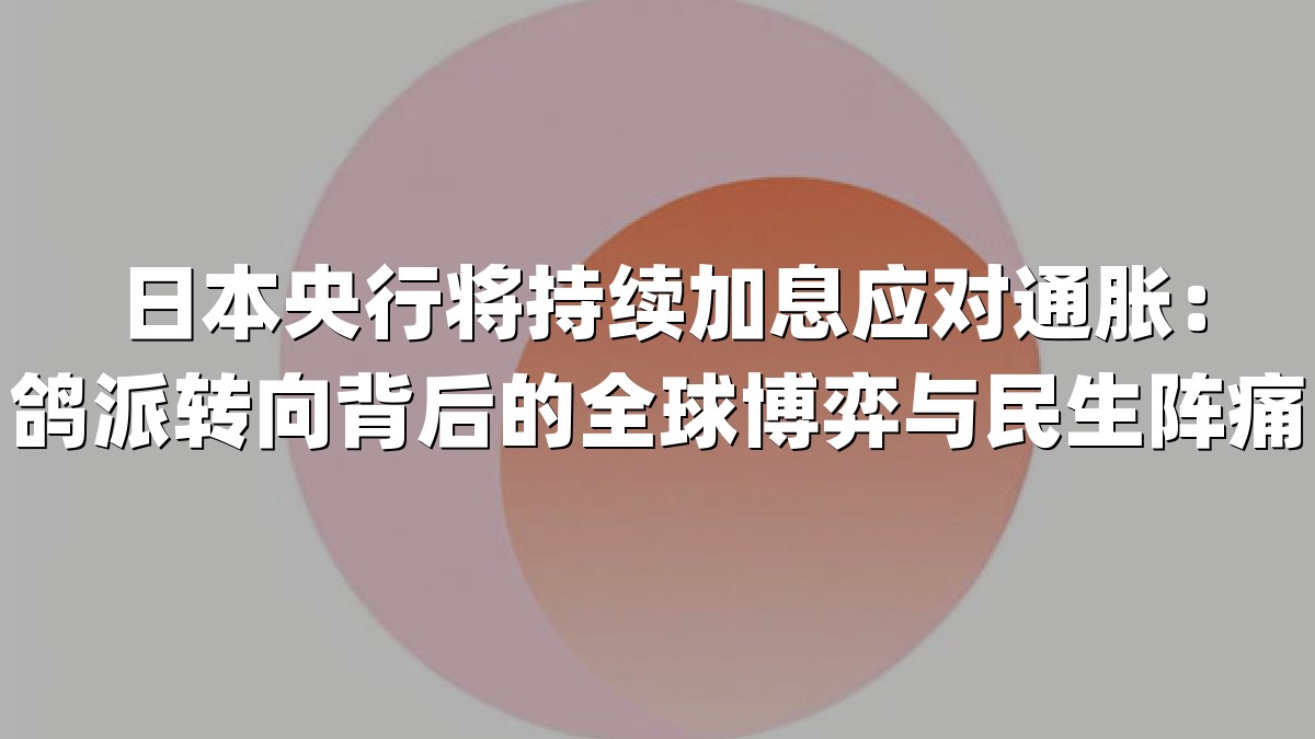 日本央行将持续加息应对通胀：鸽派转向背后的全球博弈与民生阵痛