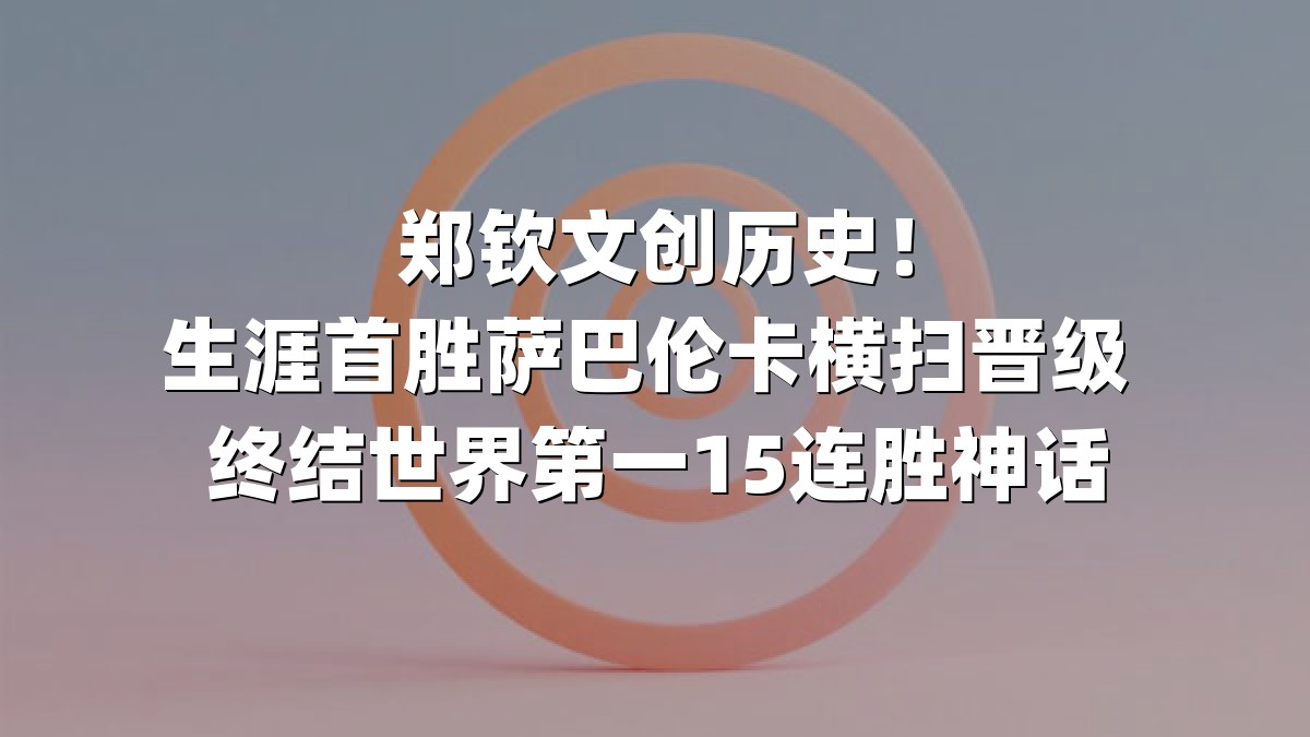 郑钦文创历史！生涯首胜萨巴伦卡横扫晋级 终结世界第一15连胜神话