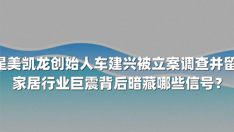 红星美凯龙创始人车建兴被立案调查并留置 家居行业巨震背后暗藏哪些信号？