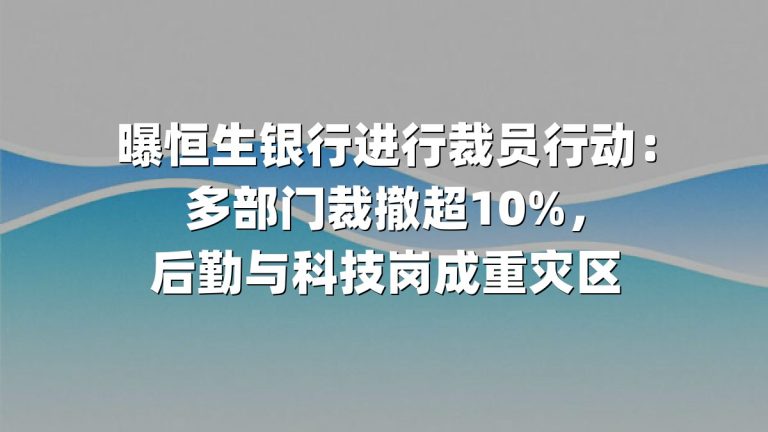 曝恒生银行进行裁员行动：多部门裁撤超10%，后勤与科技岗成重灾区