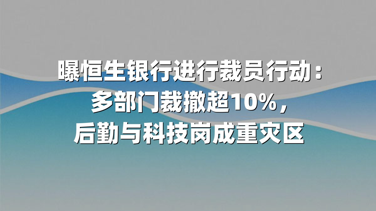 曝恒生银行进行裁员行动：多部门裁撤超10%，后勤与科技岗成重灾区