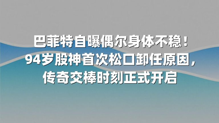 巴菲特自曝偶尔身体不稳！94岁股神首次松口卸任原因，传奇交棒时刻正式开启