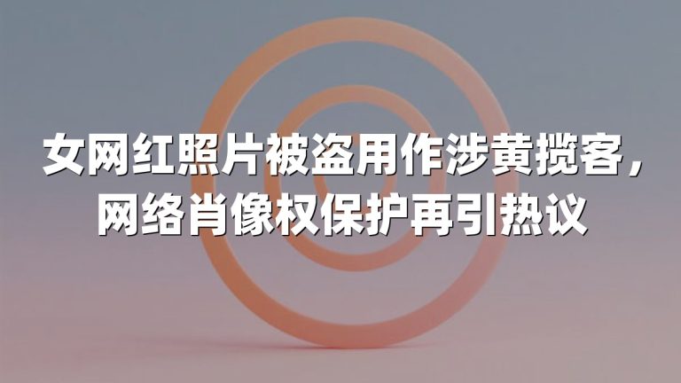 女网红照片被盗用作涉黄揽客，网络肖像权保护再引热议