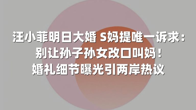 汪小菲明日大婚 S妈提唯一诉求：别让孙子孙女改口叫妈！婚礼细节曝光引两岸热议