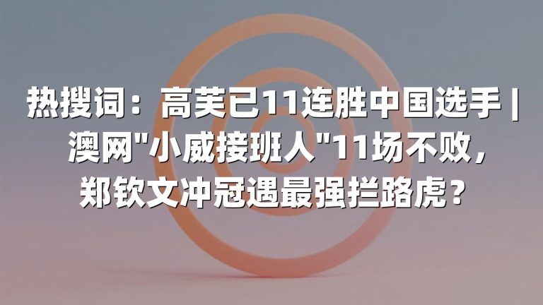热搜词：高芙已11连胜中国选手 | 澳网"小威接班人"11场不败，郑钦文冲冠遇最强拦路虎？