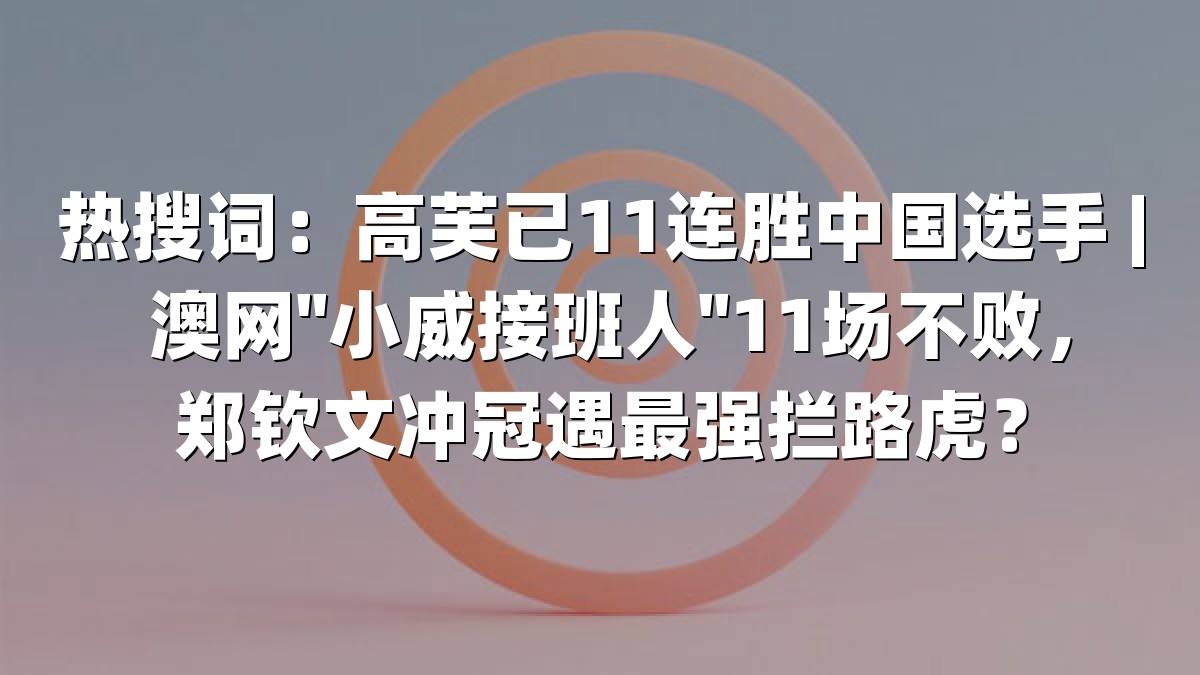 热搜词：高芙已11连胜中国选手 | 澳网"小威接班人"11场不败，郑钦文冲冠遇最强拦路虎？