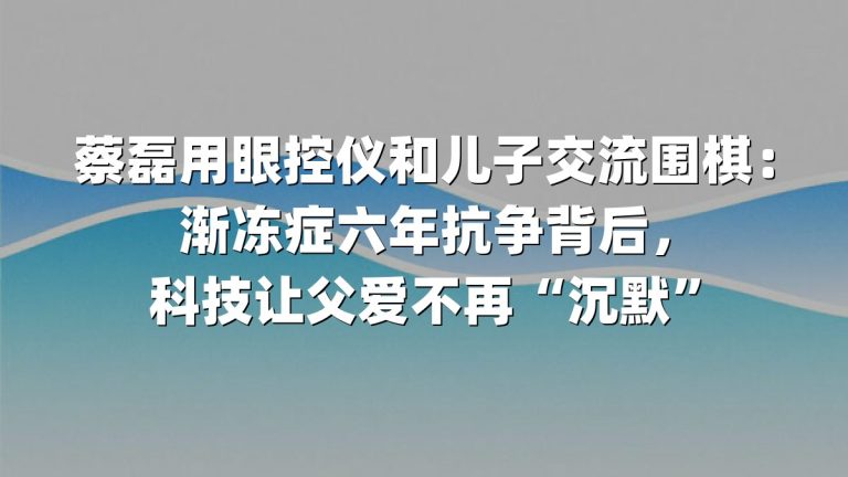蔡磊用眼控仪和儿子交流围棋：渐冻症六年抗争背后，科技让父爱不再“沉默”