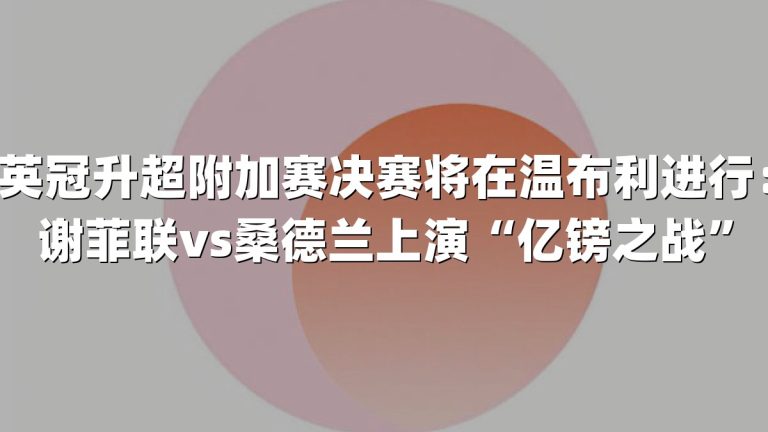 英冠升超附加赛决赛将在温布利进行：谢菲联vs桑德兰上演“亿镑之战”