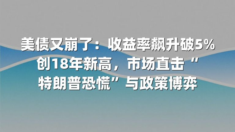 美债又崩了：收益率飙升破5%创18年新高，市场直击“特朗普恐慌”与政策博弈