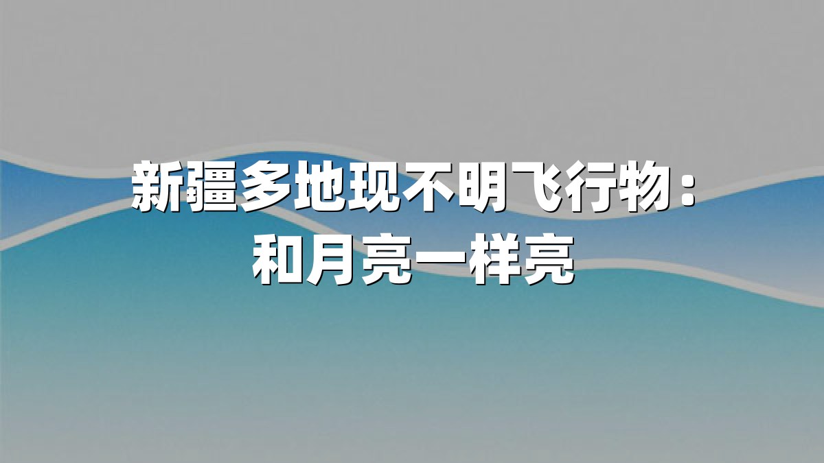 新疆多地现不明飞行物：和月亮一样亮