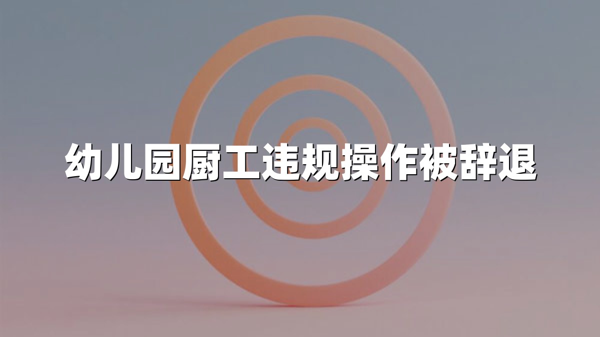 幼儿园厨工违规操作被辞退