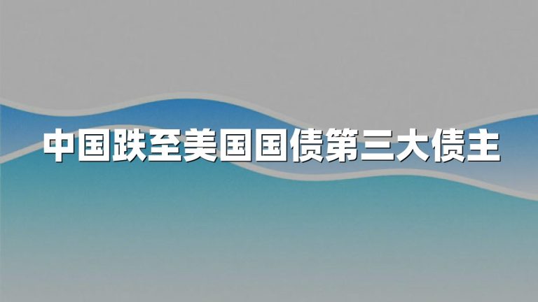 中国跌至美国国债第三大债主