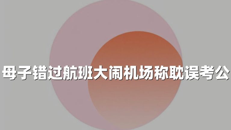 母子错过航班大闹机场称耽误考公