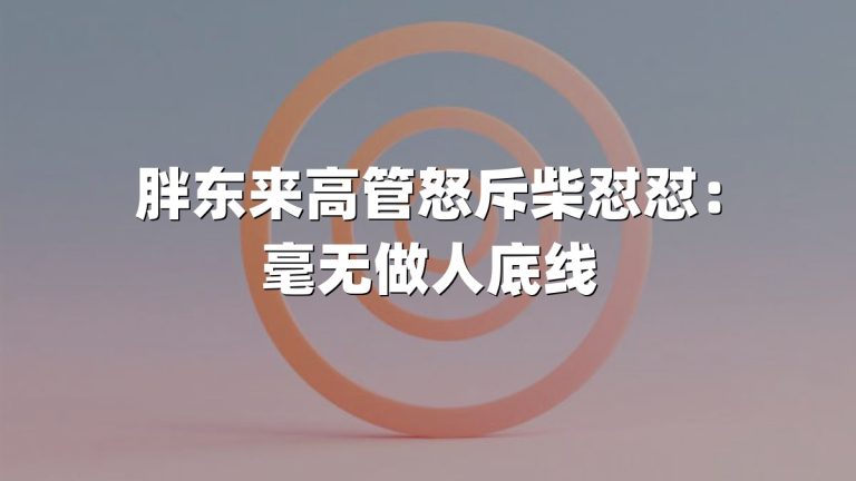 胖东来高管怒斥柴怼怼：毫无做人底线