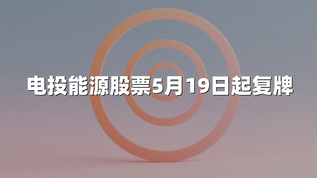 电投能源股票5月19日起复牌