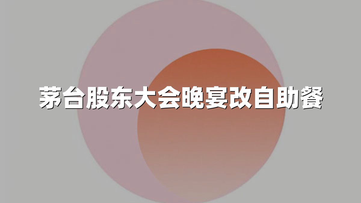 茅台股东大会晚宴改自助餐