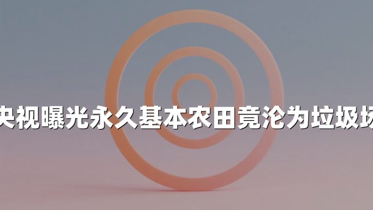 央视曝光永久基本农田竟沦为垃圾场