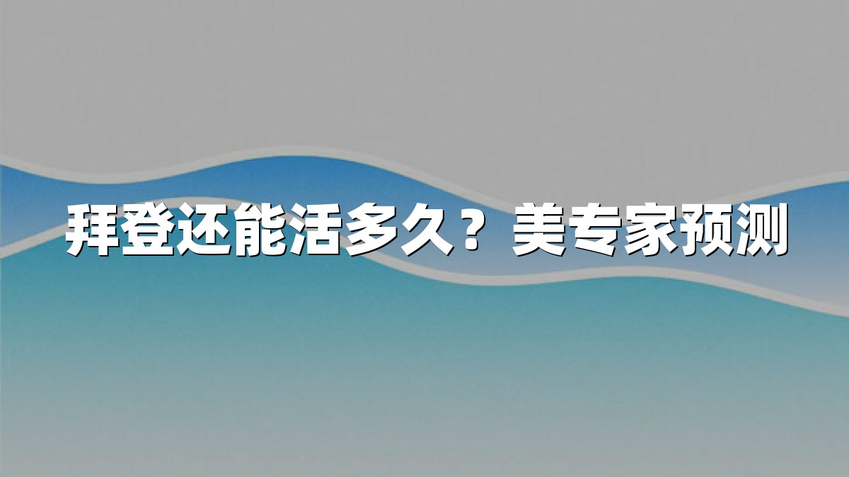 拜登还能活多久？美专家预测