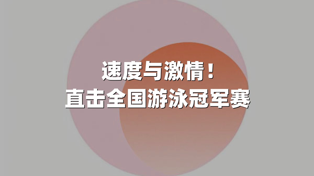 速度与激情！直击全国游泳冠军赛