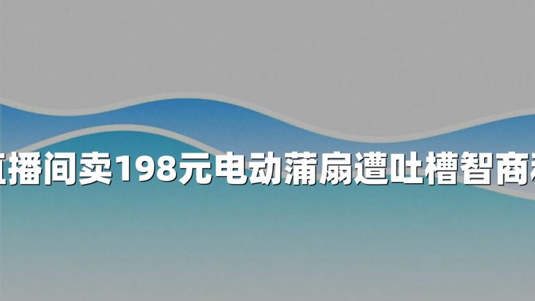 直播间卖198元电动蒲扇遭吐槽智商税