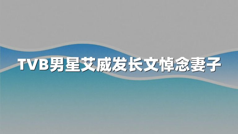 TVB男星艾威发长文悼念妻子