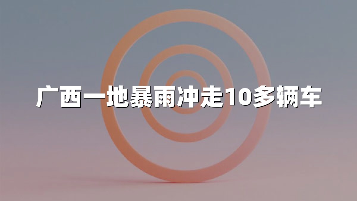 广西一地暴雨冲走10多辆车