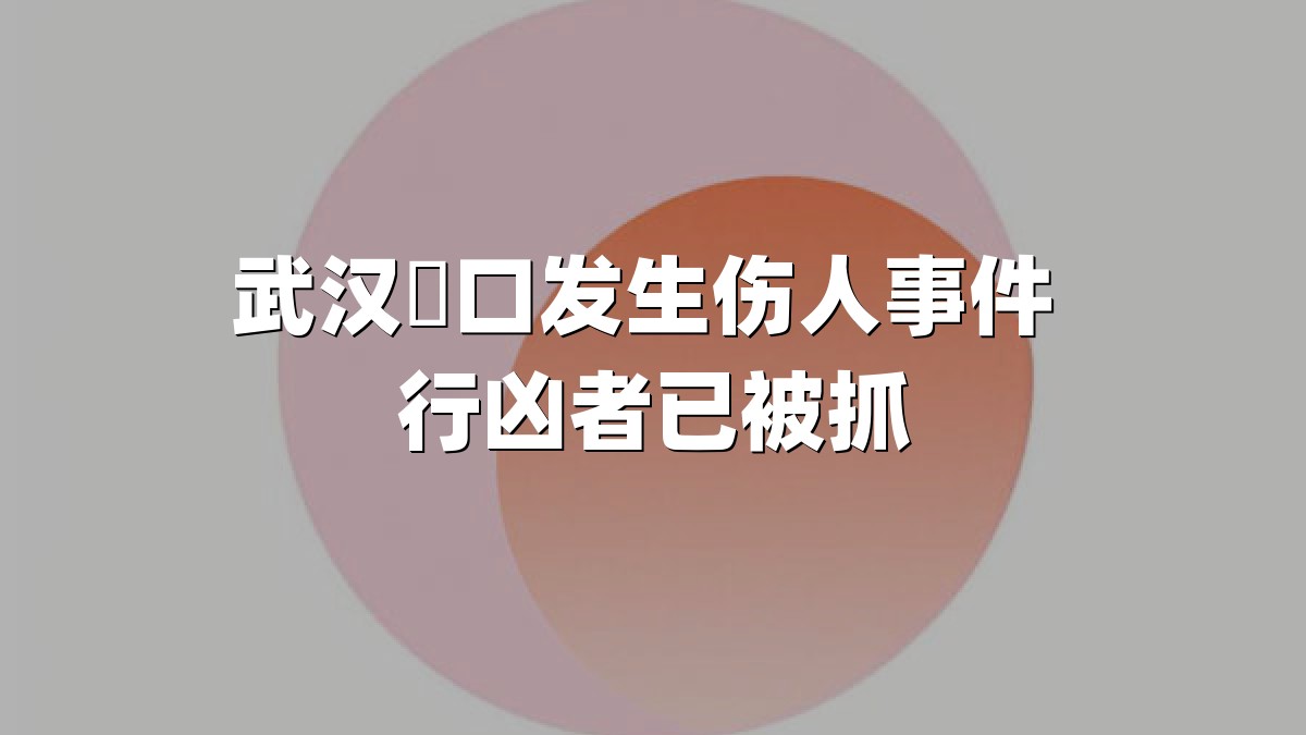 武汉硚口发生伤人事件 行凶者已被抓