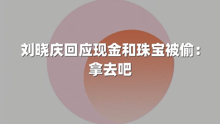 刘晓庆回应现金和珠宝被偷：拿去吧