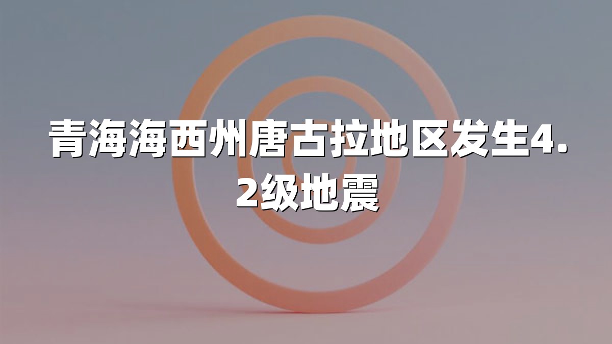 青海海西州唐古拉地区发生4.2级地震