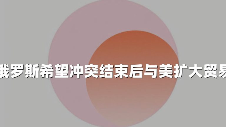 俄罗斯希望冲突结束后与美扩大贸易