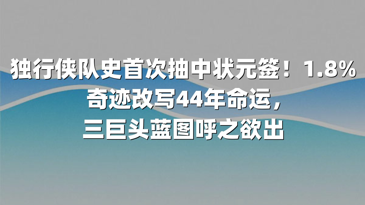独行侠队史首次抽中状元签！1.8%奇迹改写44年命运，三巨头蓝图呼之欲出