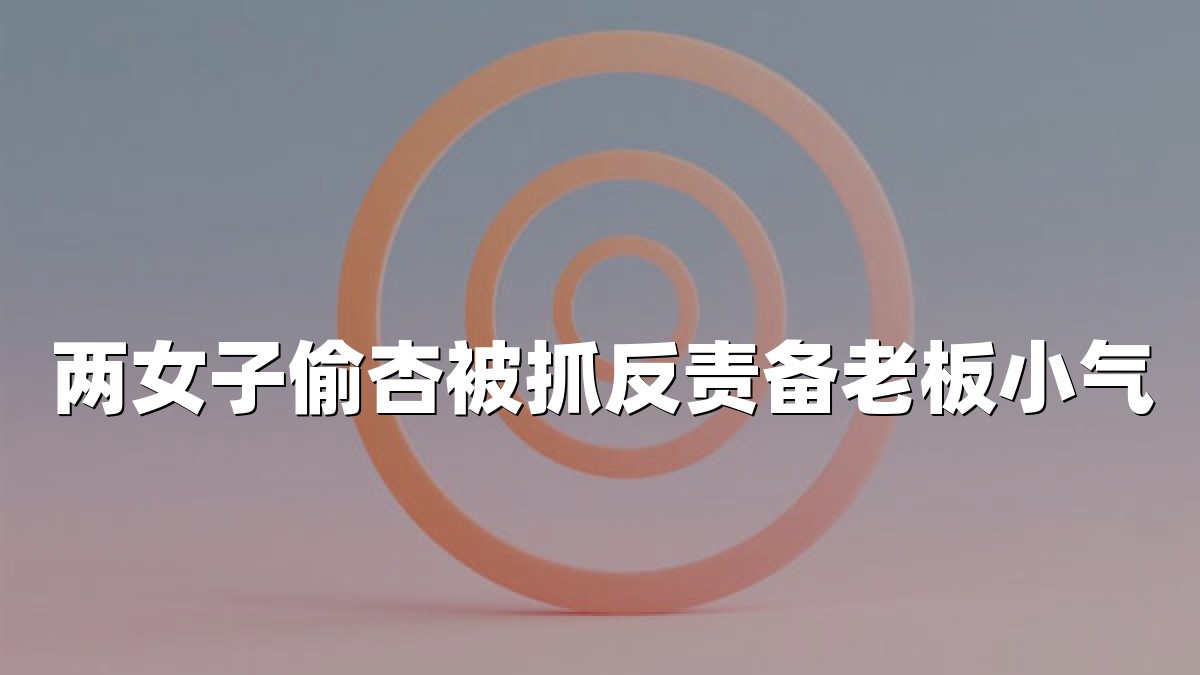 两女子偷杏被抓反责备老板小气