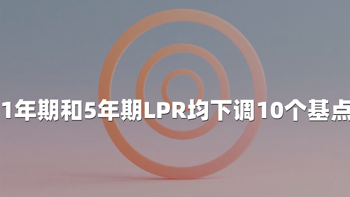 1年期和5年期LPR均下调10个基点