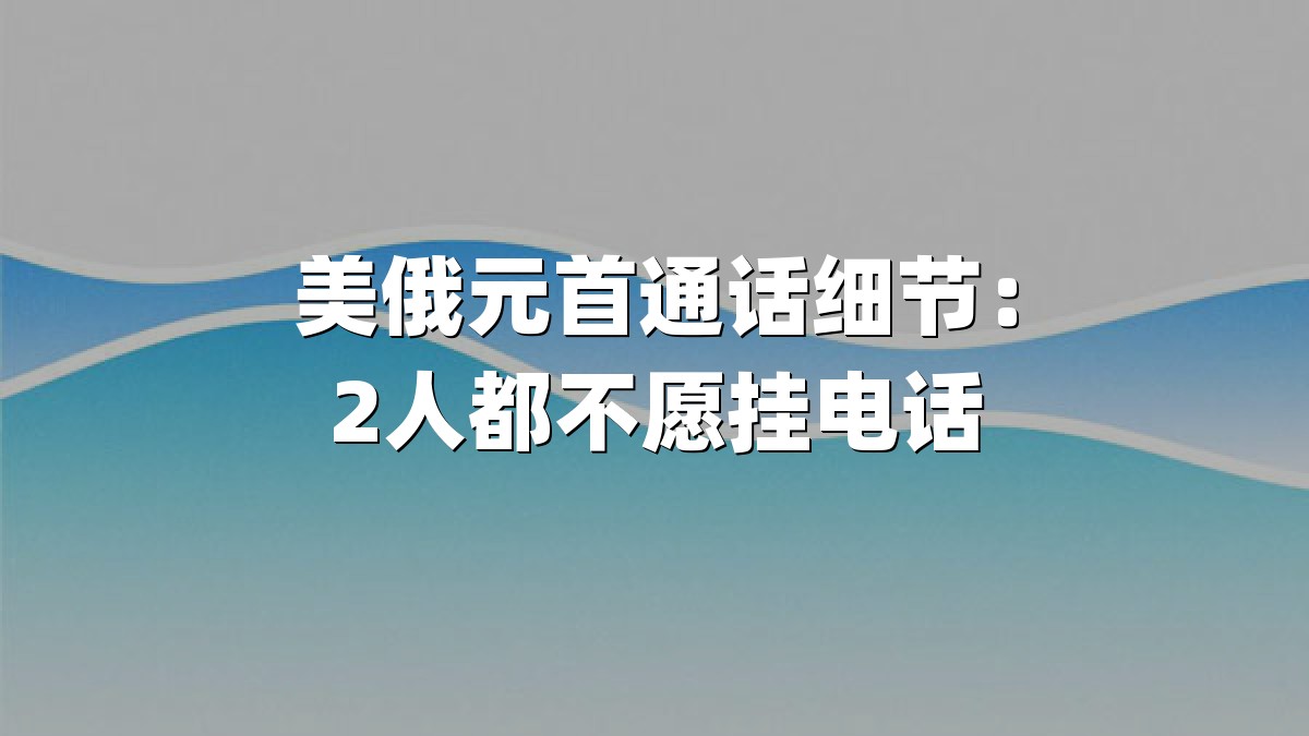 美俄元首通话细节：2人都不愿挂电话