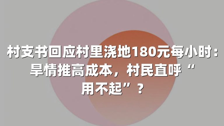 村支书回应村里浇地180元每小时：旱情推高成本，村民直呼“用不起”？