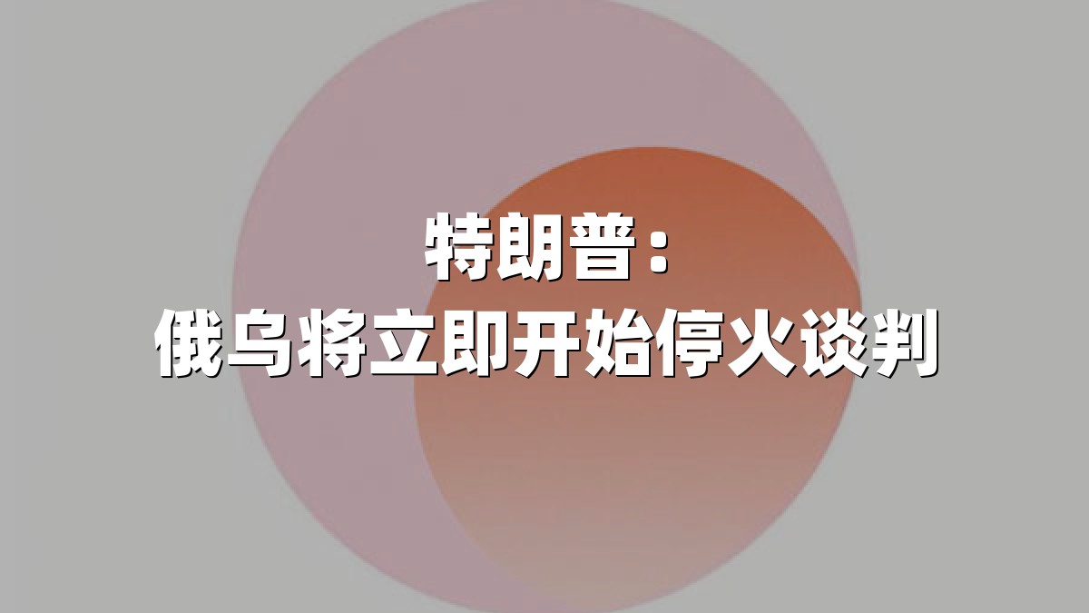 特朗普：俄乌将立即开始停火谈判