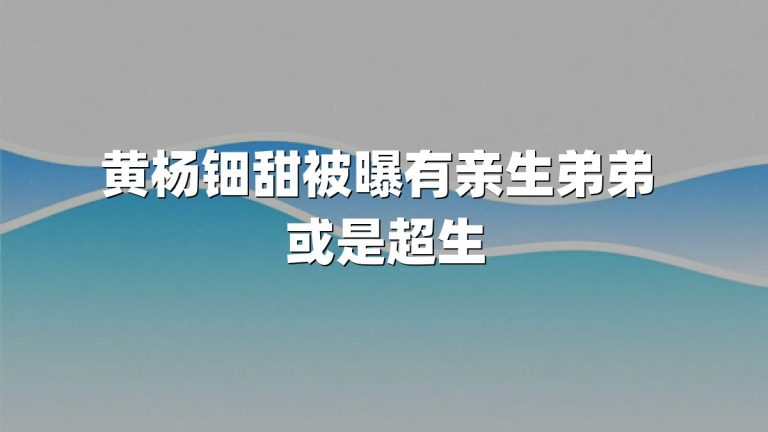 黄杨钿甜被曝有亲生弟弟 或是超生