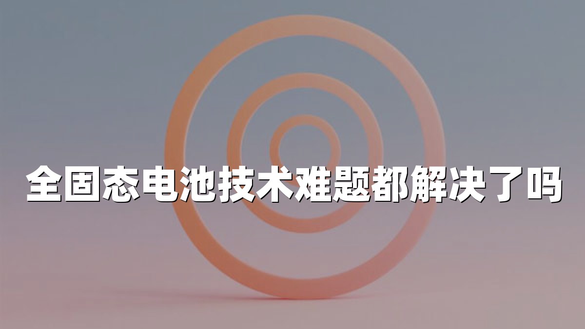 全固态电池技术难题都解决了吗