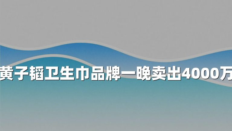 黄子韬卫生巾品牌一晚卖出4000万