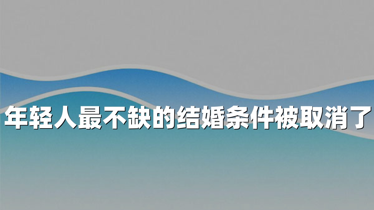 年轻人最不缺的结婚条件被取消了