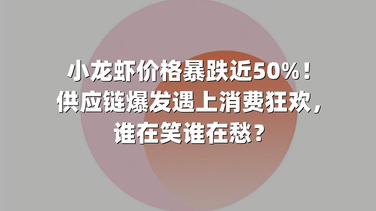 小龙虾价格暴跌近50%！供应链爆发遇上消费狂欢，谁在笑谁在愁？