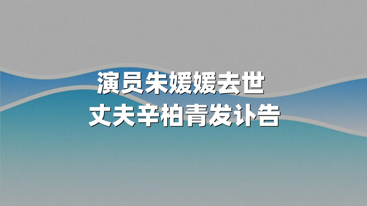 演员朱媛媛去世 丈夫辛柏青发讣告