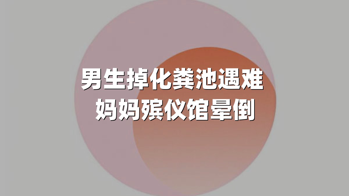 男生掉化粪池遇难 妈妈殡仪馆晕倒