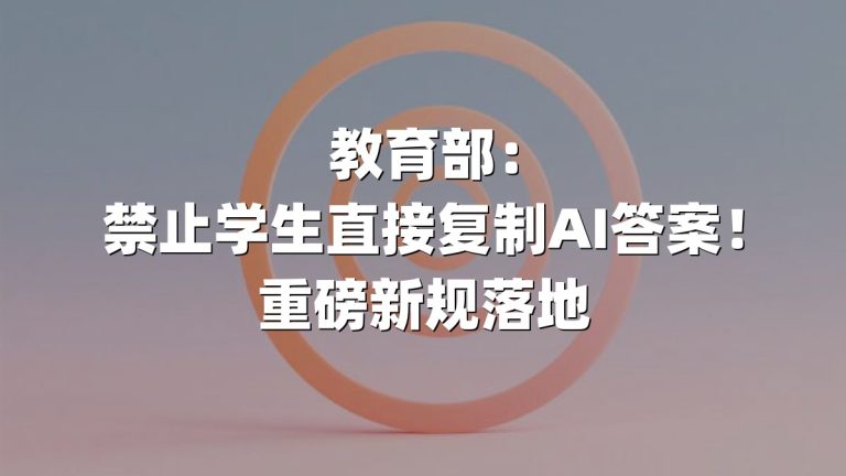教育部：禁止学生直接复制AI答案！重磅新规落地