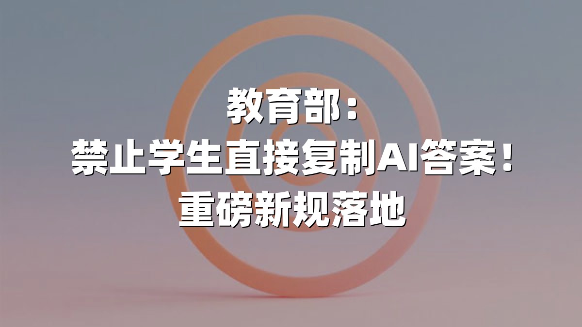 教育部：禁止学生直接复制AI答案！重磅新规落地